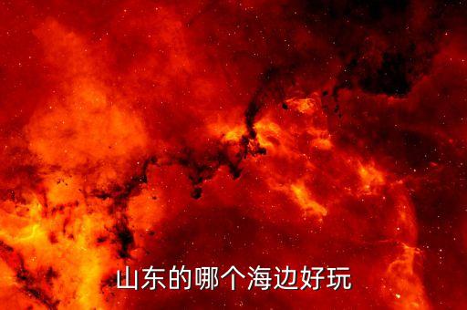 山东海边哪里最好玩，山东的哪个海边好玩