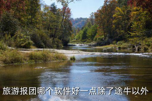 旅游报团用哪个软件好，什么软件可以报旅游团