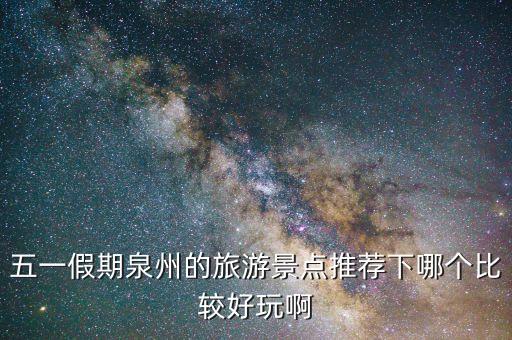 五一假期泉州的旅游景点推荐下哪个比较好玩啊