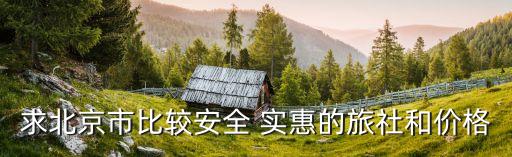 求北京市比较安全 实惠的旅社和价格