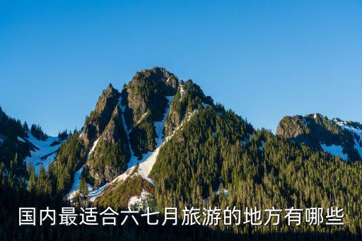 国内最适合六七月旅游的地方有哪些