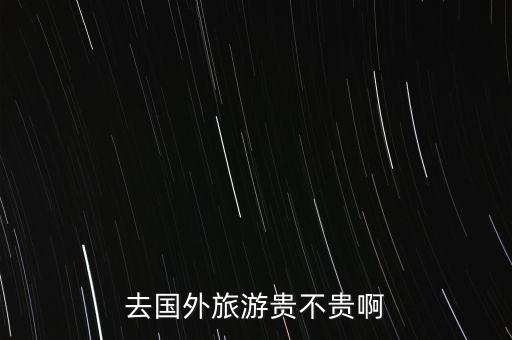 去国外旅游贵不贵啊