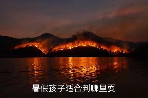孩子放暑假去哪玩，暑假孩子适合到哪里耍