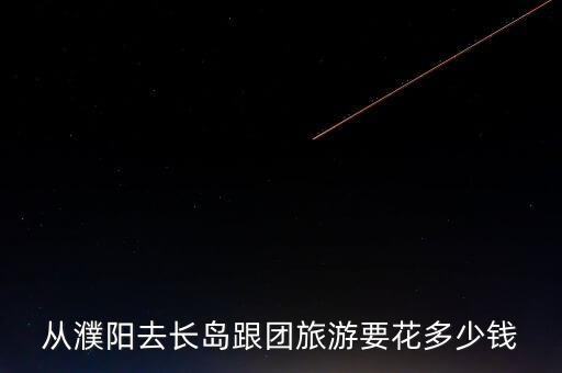 从濮阳去长岛跟团旅游要花多少钱