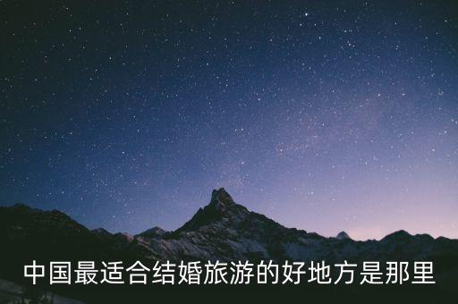 中国最适合结婚旅游的好地方是那里