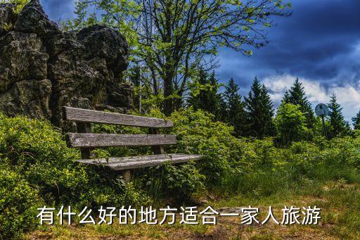 一家人去旅游比较好，有什么好的地方适合一家人旅游