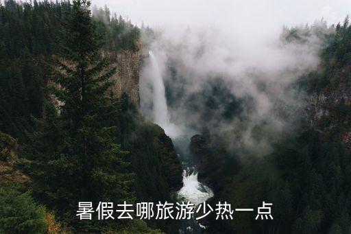 暑假不热的旅游地方有哪些，暑假去哪旅游少热一点