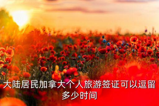 大陆居民加拿大个人旅游签证可以逗留多少时间
