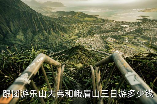 跟团游乐山大弗和峨眉山三日游多少钱