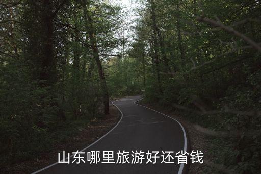 山东哪里旅游好还省钱