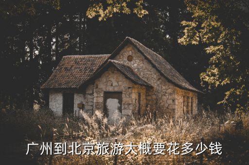 广州到北京旅游大概要花多少钱