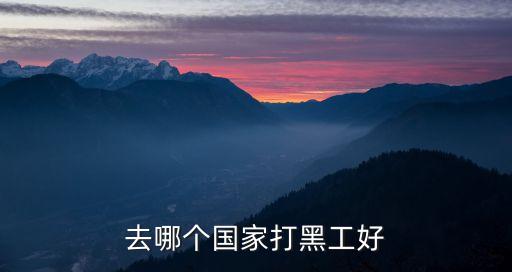 适合打黑工的免签国家，去哪个国家打黑工好