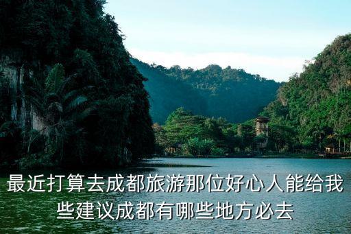最近打算去成都旅游那位好心人能给我些建议成都有哪些地方必去