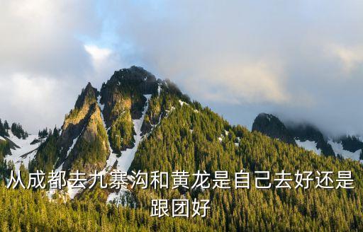 从成都去九寨沟和黄龙是自己去好还是跟团好