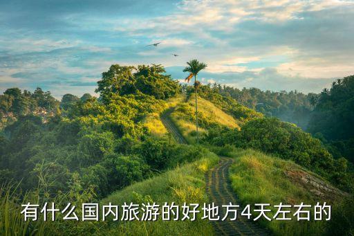 适合四天旅游的国内景点，国内4日去哪里旅游最好