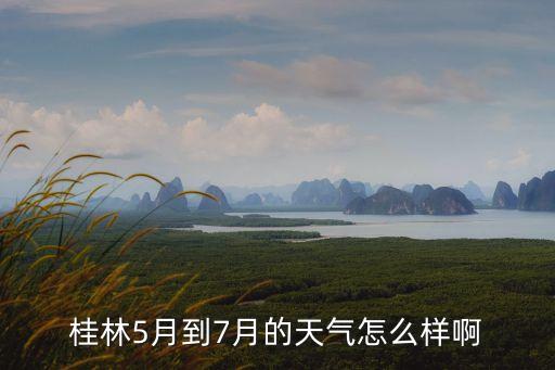 桂林5月到7月的天气怎么样啊
