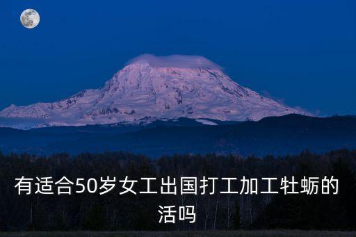 有适合50岁女工出国打工加工牡蛎的活吗
