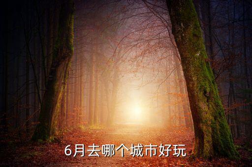 6月去哪个城市好玩