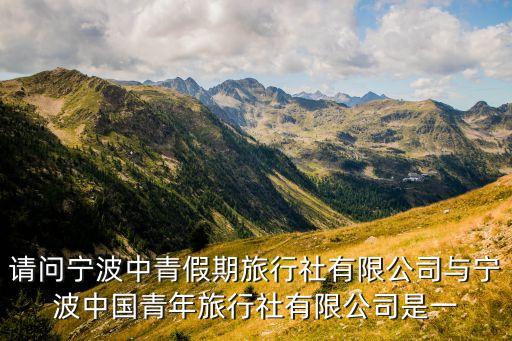 请问宁波中青假期旅行社有限公司与宁波中国青年旅行社有限公司是一