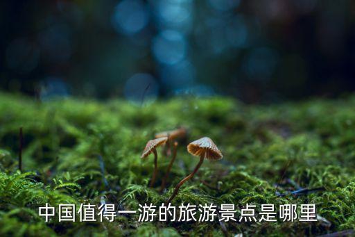 中国值得一游的旅游景点是哪里