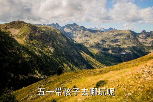 五一亲子游玩好去处，五一带孩子去哪玩呢