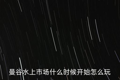 曼谷水上市场什么时候开始怎么玩