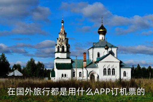 在国外旅行都是用什么APP订机票的