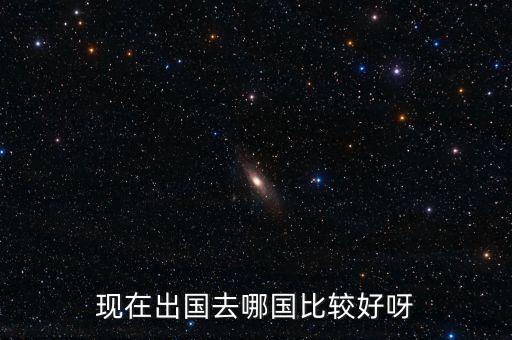 现在出国去哪国比较好呀