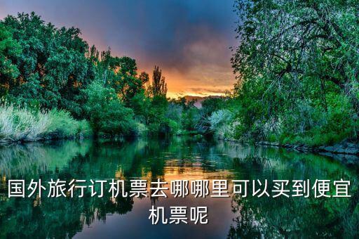 最便宜出国机票，想出国旅游去哪订机票最便宜啊