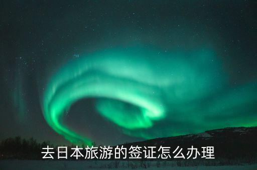 去日本旅游的签证怎么办理