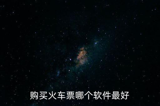 买票在什么软件上买比较好，请问买车票用什么软件比较好呢