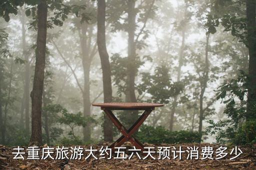 去重庆旅游大约五六天预计消费多少