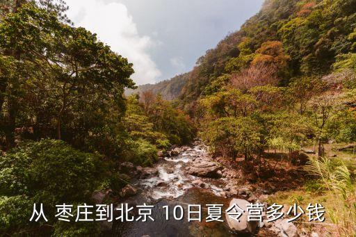 从 枣庄到北京 10日夏令营多少钱