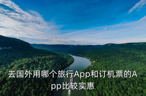 去国外用哪个旅行App和订机票的App比较实惠