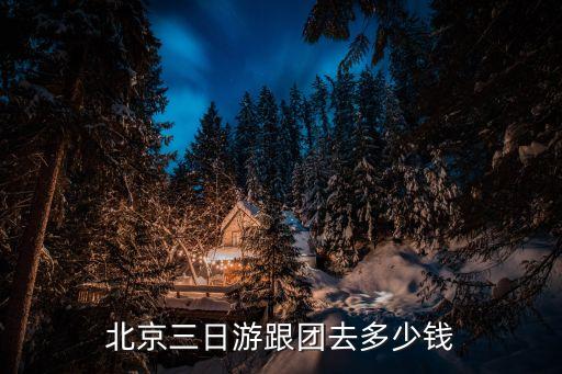 北京三日游跟团去多少钱