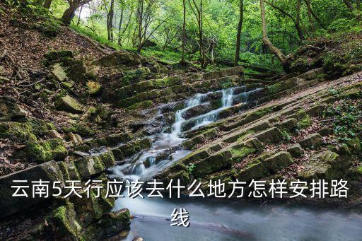 云南5天行应该去什么地方怎样安排路线