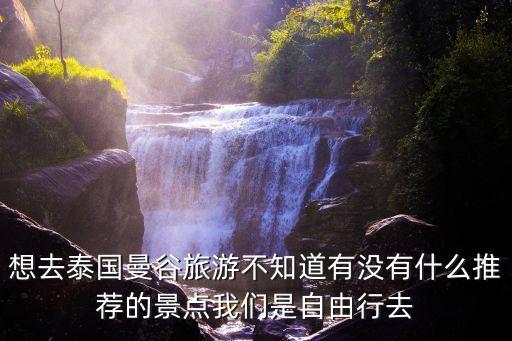 想去泰国曼谷旅游不知道有没有什么推荐的景点我们是自由行去