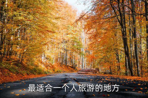 适合一个人的旅游景点，现在适合一个人旅行的地方都有哪些