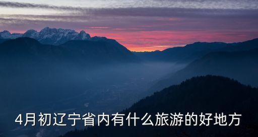 4月初辽宁省内有什么旅游的好地方