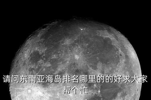 请问东南亚海岛排名哪里的的好求大家帮个忙