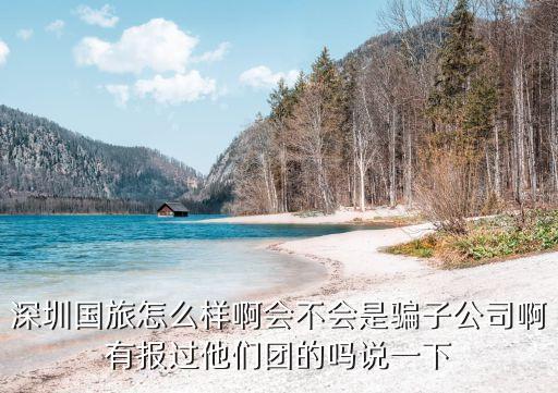 深圳国旅国际旅行社，国旅深圳国际旅行社怎么样