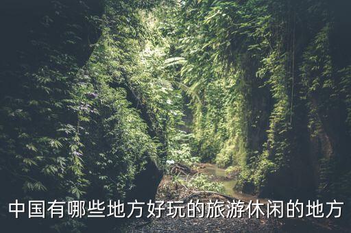 中国有哪些地方好玩的旅游休闲的地方