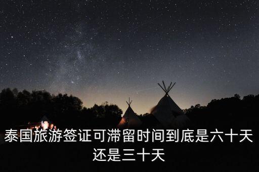 泰国旅游签证可滞留时间到底是六十天还是三十天