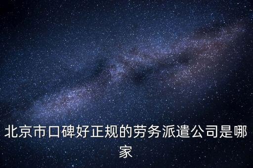 北京市口碑好正规的劳务派遣公司是哪家