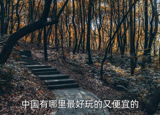 中国有哪里最好玩的又便宜的