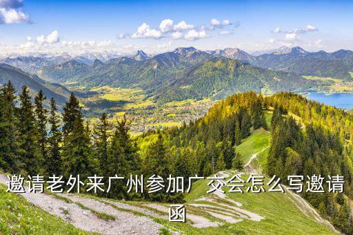 邀请老外来广州参加广交会怎么写邀请函