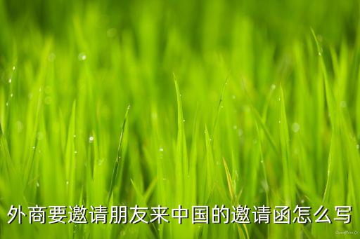 来华邀请函，外商要邀请朋友来中国的邀请函怎么写