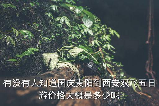 有没有人知道国庆贵阳到西安双飞五日游价格大概是多少呢