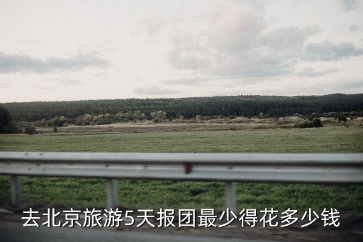 北京旅游团报名价格表，去北京旅游团费多少一个人