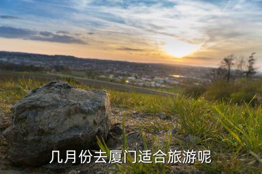 几月份去厦门适合旅游呢